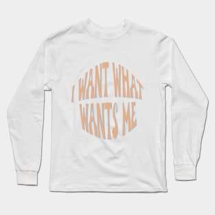 I want what wants me Long Sleeve T-Shirt